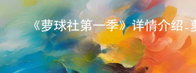 蔡建碧的动漫综艺大全,《萝球社第一季》详情介绍_萝球社第一季已完结在线观看_萝球社第一季迅雷下载_日漫